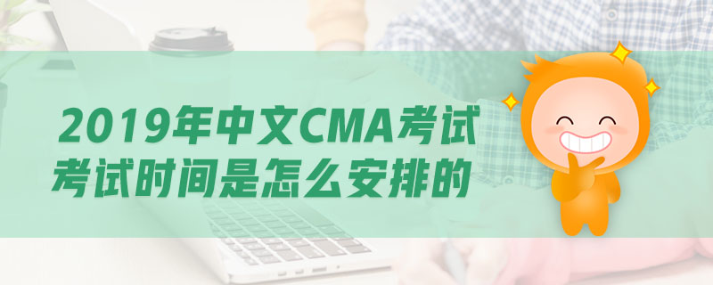 2019年中文CMA考試考試時(shí)間是怎么安排的