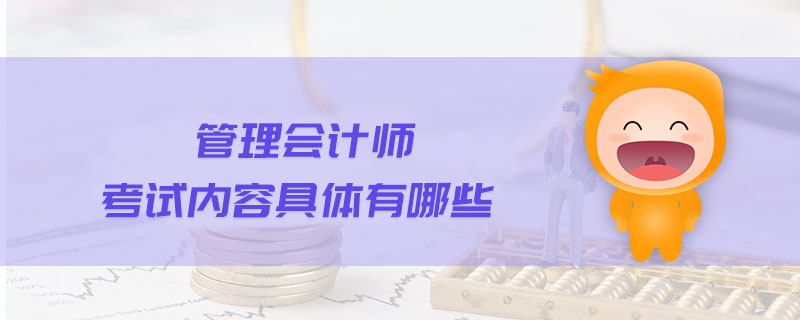 管理會計師考試內(nèi)容具體有哪些