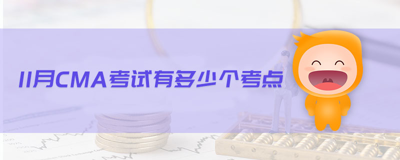 11月CMA考試有多少個(gè)考點(diǎn)