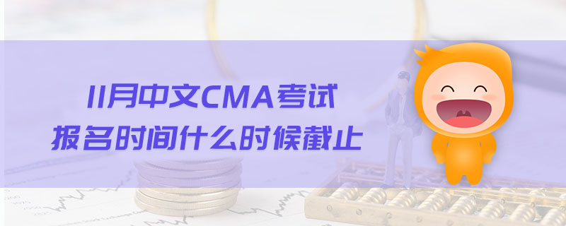 11月中文CMA考試報(bào)名時(shí)間什么時(shí)候截止
