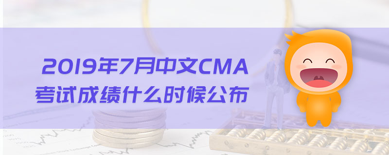 2019年7月中文CMA考試成績(jī)什么時(shí)候公布