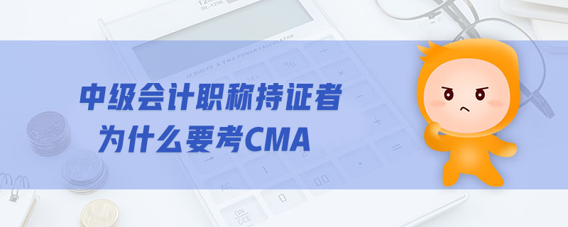 中級會計職稱持證者為什么要考CMA