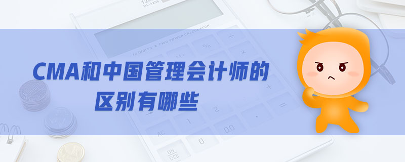 CMA和中國(guó)管理會(huì)計(jì)師的區(qū)別有哪些
