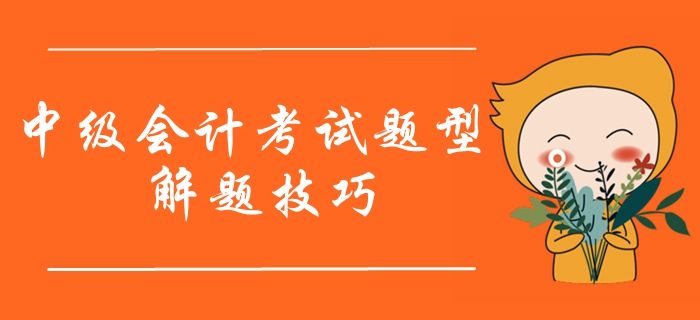 2020年中級(jí)會(huì)計(jì)職稱考試題型有哪些？如何作答？