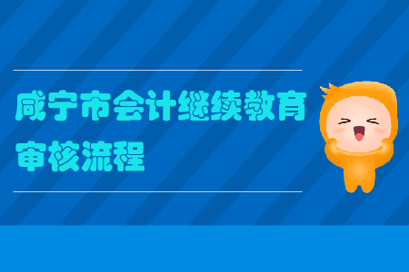 2019年湖北省咸寧市會(huì)計(jì)繼續(xù)教育怎樣進(jìn)行審核？