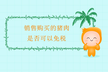 銷售購買的豬肉，是否可以免稅？