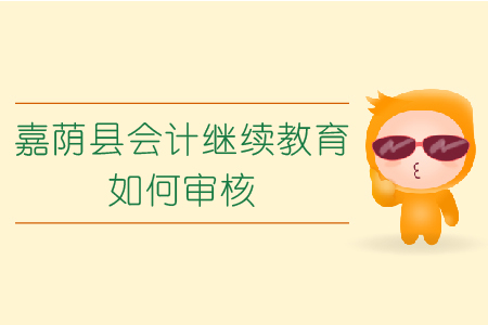 2019年黑龍江省嘉蔭縣會(huì)計(jì)繼續(xù)教育如何審核？