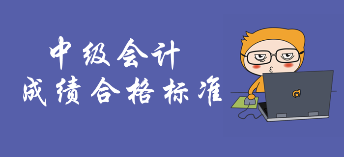 中級會計考試成績合格標(biāo)準(zhǔn)！中級會計成績有效期是多久？