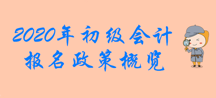 2020年初級會計職稱報名政策概覽，想報名的別錯過！