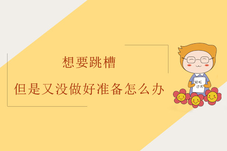 想要跳槽但是又沒做好準(zhǔn)備怎么辦？
