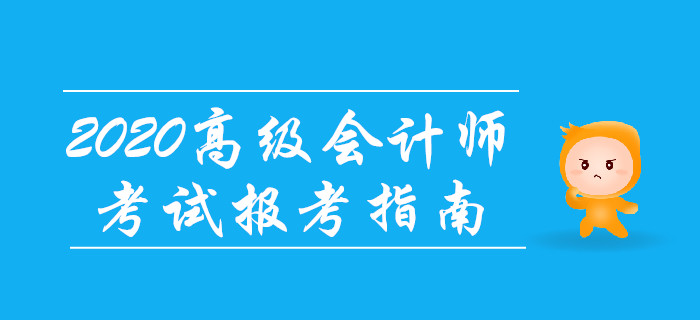 2020年高級會計(jì)師考試報考指南！備考先人一步！