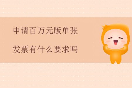 申請(qǐng)百萬元版單張發(fā)票有什么要求嗎？