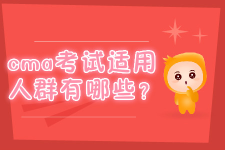 cma考試適用人群有哪些？