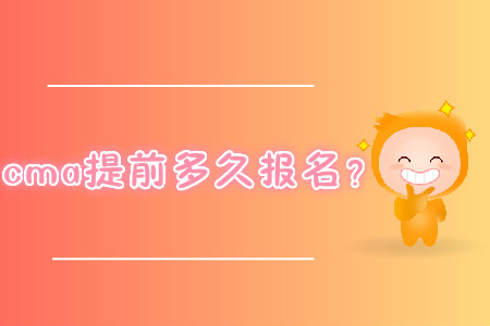 cma提前多久報名？