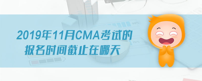 2019年11月CMA考試的報(bào)名時(shí)間截止在哪天