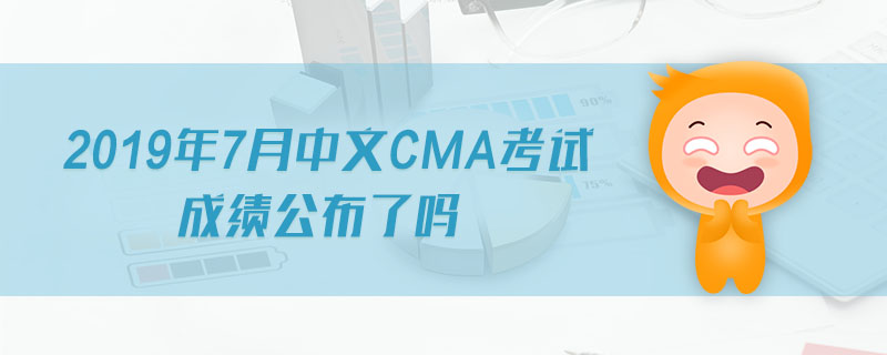 2019年7月中文CMA考試成績公布了嗎