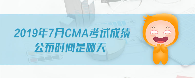 2019年7月CMA考試成績(jī)公布時(shí)間是哪天