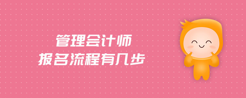 管理會(huì)計(jì)師報(bào)名流程有幾步