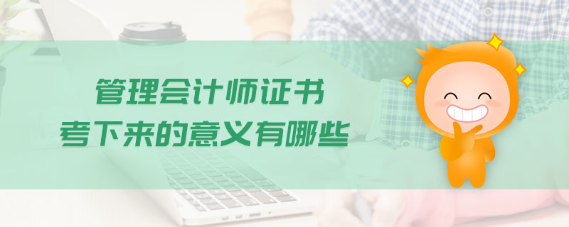 管理會(huì)計(jì)師證書考下來的意義有哪些