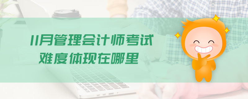 11月管理會(huì)計(jì)師考試難度體現(xiàn)在哪里