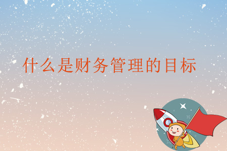 什么是財(cái)務(wù)管理的目標(biāo)？