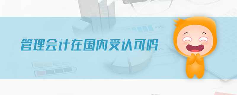 管理會(huì)計(jì)在國(guó)內(nèi)受認(rèn)可嗎