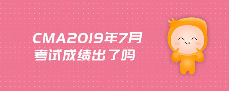 cma2019年7月考試成績(jī)出了嗎