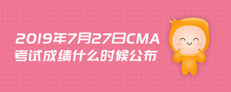 2019年7月27日cma考試成績(jī)什么時(shí)候公布