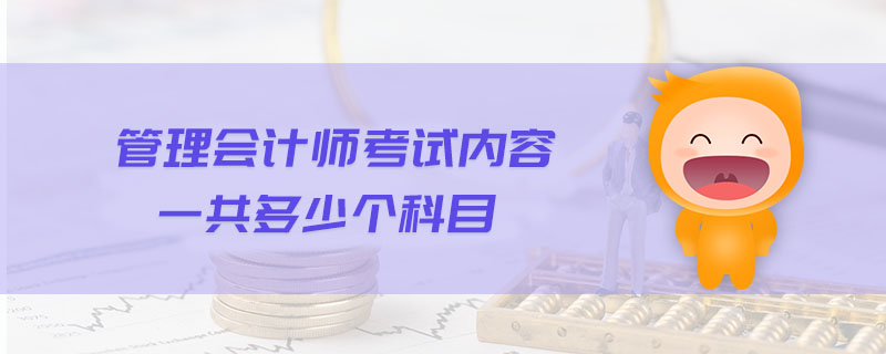 管理會(huì)計(jì)師考試內(nèi)容一共多少個(gè)科目