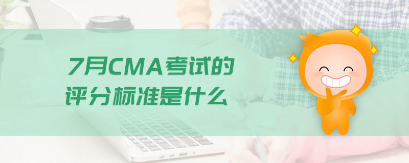7月CMA考試的評(píng)分標(biāo)準(zhǔn)是什么