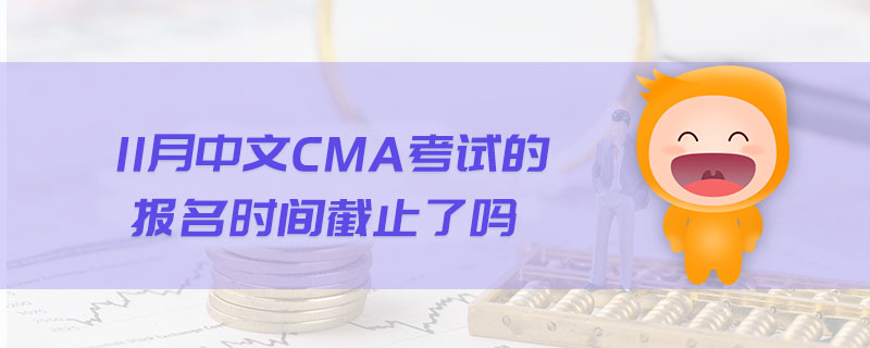 11月中文CMA考試的報(bào)名時(shí)間截止了嗎