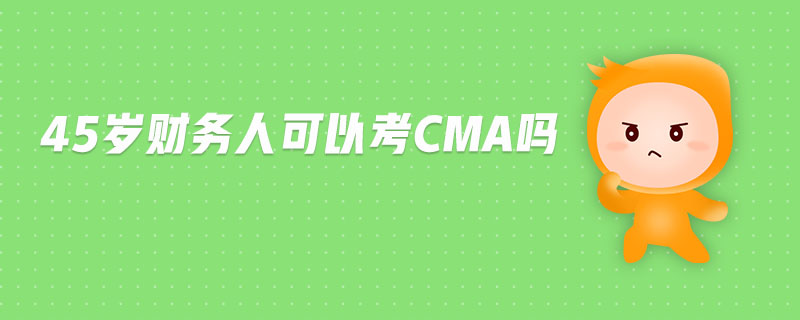 45歲財(cái)務(wù)人可以考CMA嗎