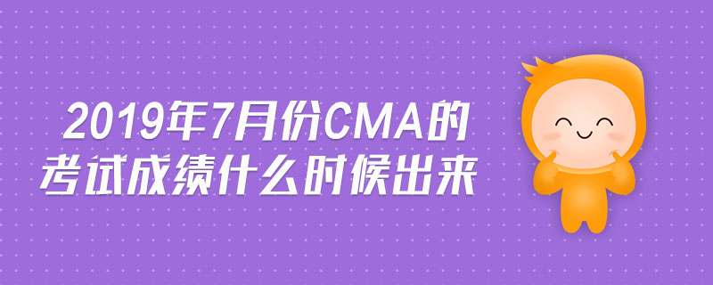 2019年7月份cma的考試成績什么時候出來