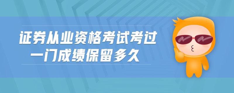 證券從業(yè)資格考試考過一門成績保留多久