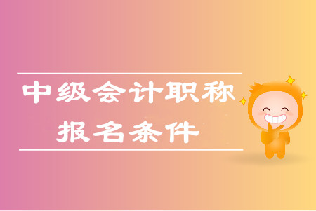 考中級會計師條件都有什么？