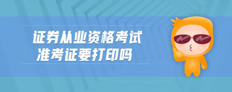 證券從業(yè)資格考試準考證要打印嗎