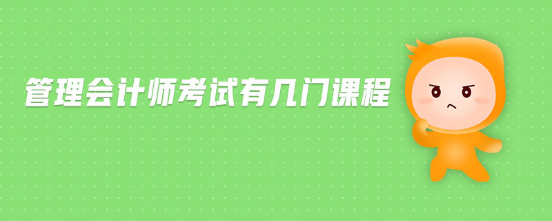 管理會(huì)計(jì)師考試有幾門(mén)課程 管理會(huì)計(jì)師考試有幾門(mén)課程
