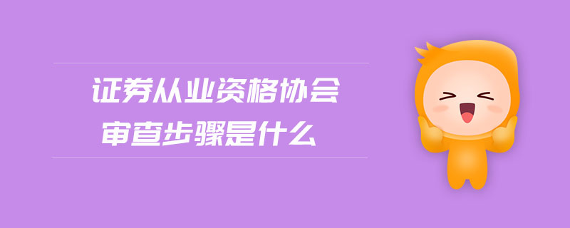 證券從業(yè)資格協(xié)會審查步驟是什么