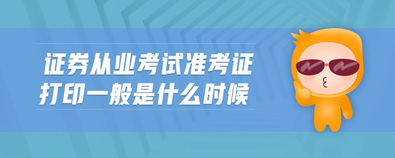 證券從業(yè)考試準(zhǔn)考證打印一般是什么時候