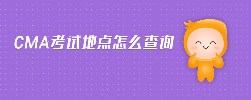 cma考試地點(diǎn)怎么查詢