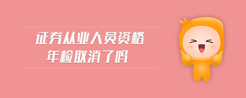 證券從業(yè)人員資格年檢取消了嗎