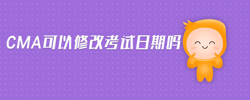 cma可以修改考試日期嗎