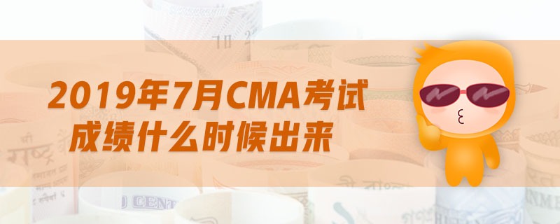 2019年7月cma考試成績什么時候出來