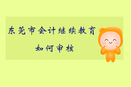 2019年廣東省東莞市會計繼續(xù)教育如何審核？