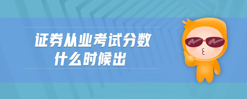 證券從業(yè)考試分?jǐn)?shù)什么時(shí)候出
