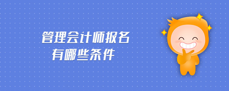 管理會(huì)計(jì)師報(bào)名有哪些條件