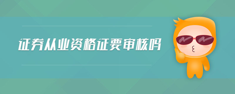 證券從業(yè)資格證要審核嗎