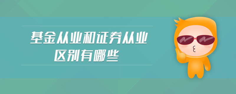基金從業(yè)和證券從業(yè)區(qū)別有哪些