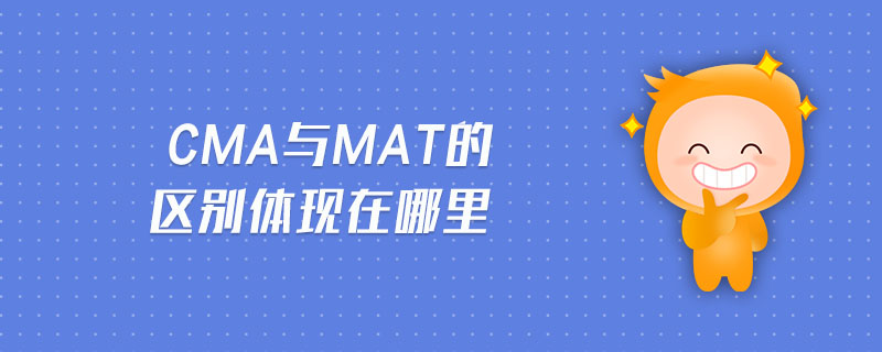 CMA與MAT的區(qū)別體現(xiàn)在哪里