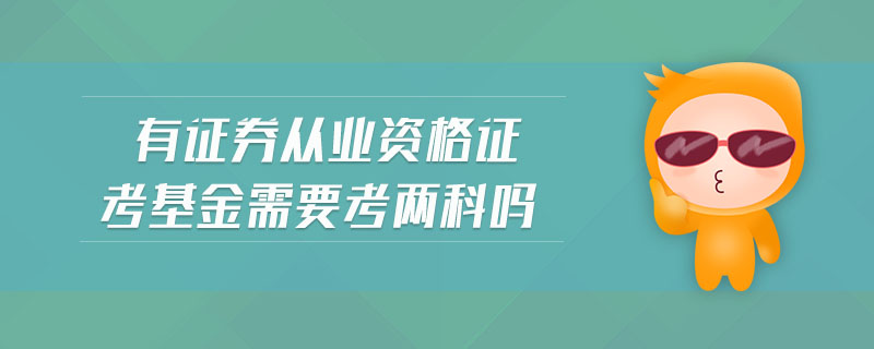 有證券從業(yè)資格證考基金需要考兩科嗎